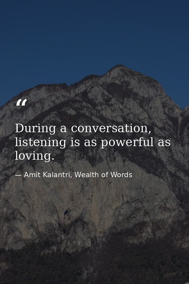 During a conversation, listening is as powerful as loving. — Amit Kalantri, Wealth of Words