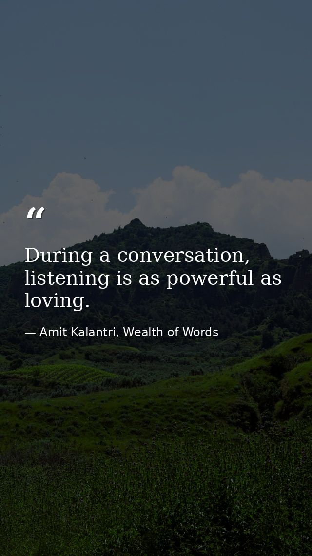 During a conversation, listening is as powerful as loving. — Amit Kalantri, Wealth of Words