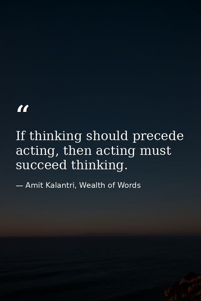If thinking should precede acting, then acting must succeed thinking. — Amit Kalantri, Wealth of Words