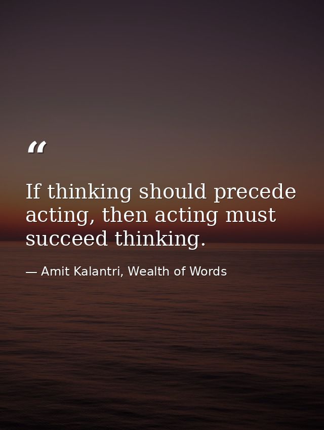 If thinking should precede acting, then acting must succeed thinking. — Amit Kalantri, Wealth of Words