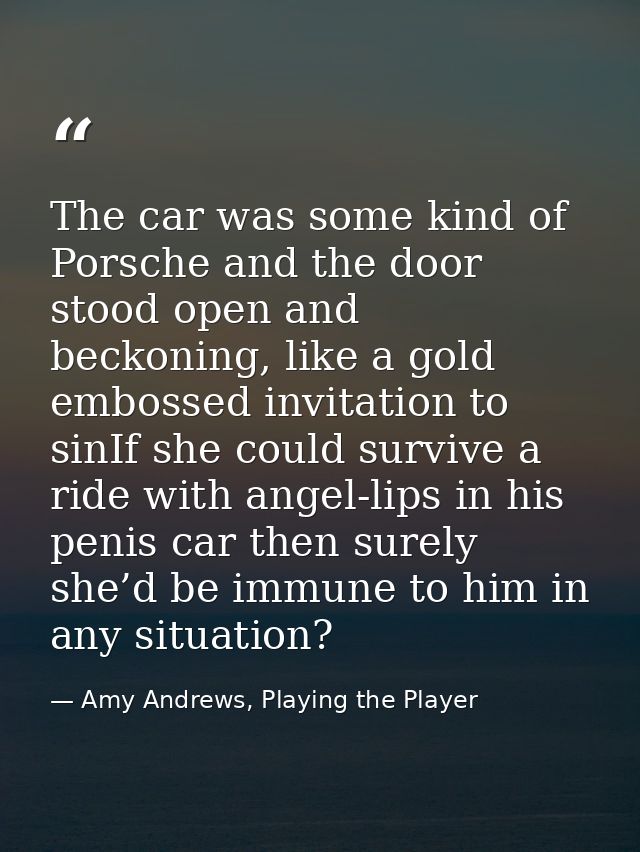 The car was some kind of Porsche and the door stood open and beckoning, like a gold embossed invitation to sinIf she cou — Amy Andrews, Playing the Player