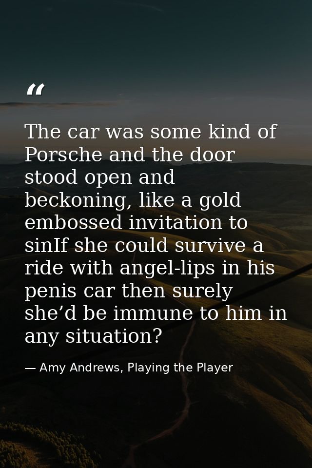 The car was some kind of Porsche and the door stood open and beckoning, like a gold embossed invitation to sinIf she cou — Amy Andrews, Playing the Player