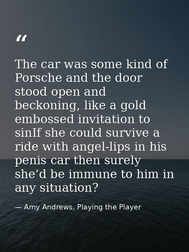 The car was some kind of Porsche and the door stood open and beckoning, like a gold embossed invitation to sinIf she cou — Amy Andrews, Playing the Player