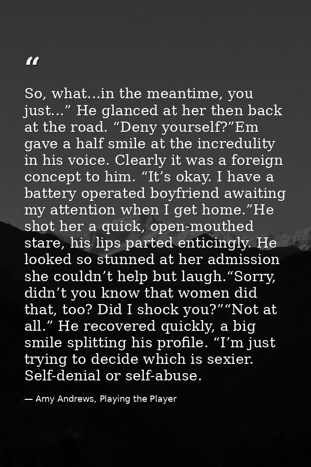 So, what...in the meantime, you just...” He glanced at her then back at the road. “Deny yourself?”Em gave a half smile a — Amy Andrews, Playing the Player