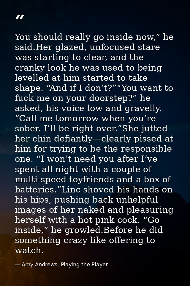 You should really go inside now,” he said.Her glazed, unfocused stare was starting to clear, and the cranky look he was  — Amy Andrews, Playing the Player