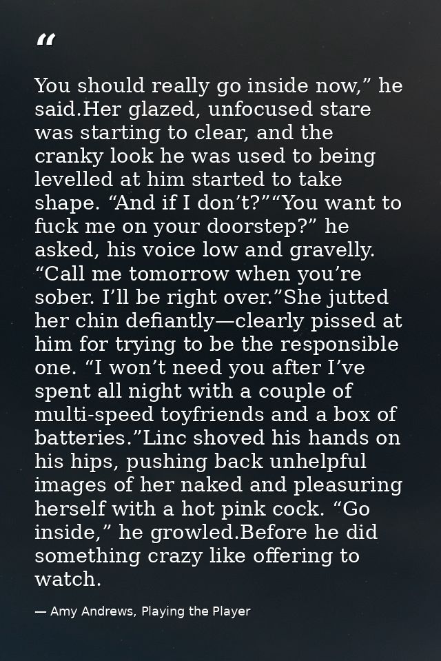 You should really go inside now,” he said.Her glazed, unfocused stare was starting to clear, and the cranky look he was  — Amy Andrews, Playing the Player