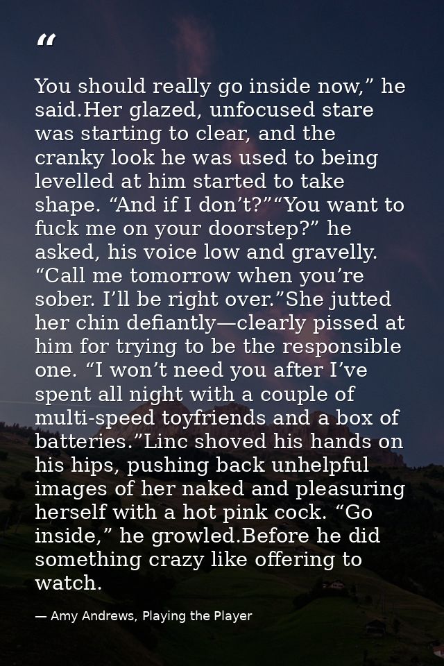 You should really go inside now,” he said.Her glazed, unfocused stare was starting to clear, and the cranky look he was  — Amy Andrews, Playing the Player