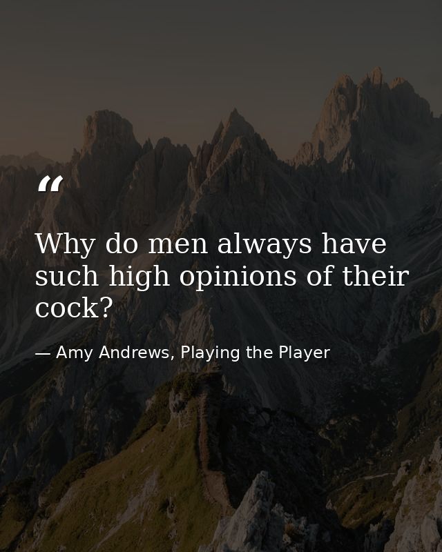 Why do men always have such high opinions of their cock? — Amy Andrews, Playing the Player