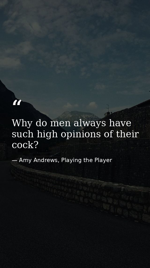 Why do men always have such high opinions of their cock? — Amy Andrews, Playing the Player