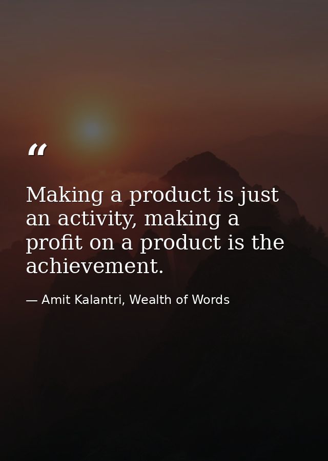 Making a product is just an activity, making a profit on a product is the achievement. — Amit Kalantri, Wealth of Words