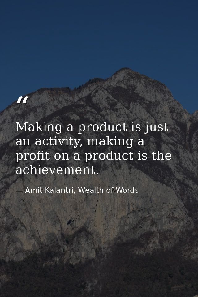 Making a product is just an activity, making a profit on a product is the achievement. — Amit Kalantri, Wealth of Words