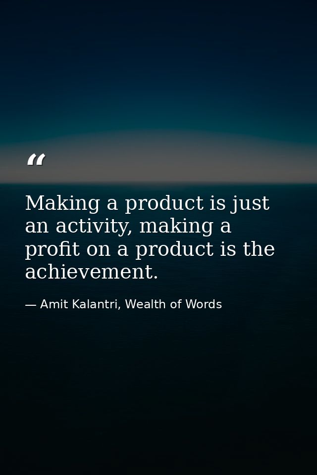 Making a product is just an activity, making a profit on a product is the achievement. — Amit Kalantri, Wealth of Words