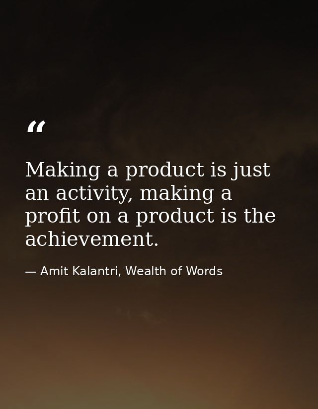 Making a product is just an activity, making a profit on a product is the achievement. — Amit Kalantri, Wealth of Words