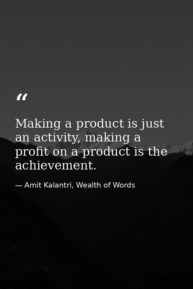 Making a product is just an activity, making a profit on a product is the achievement. — Amit Kalantri, Wealth of Words