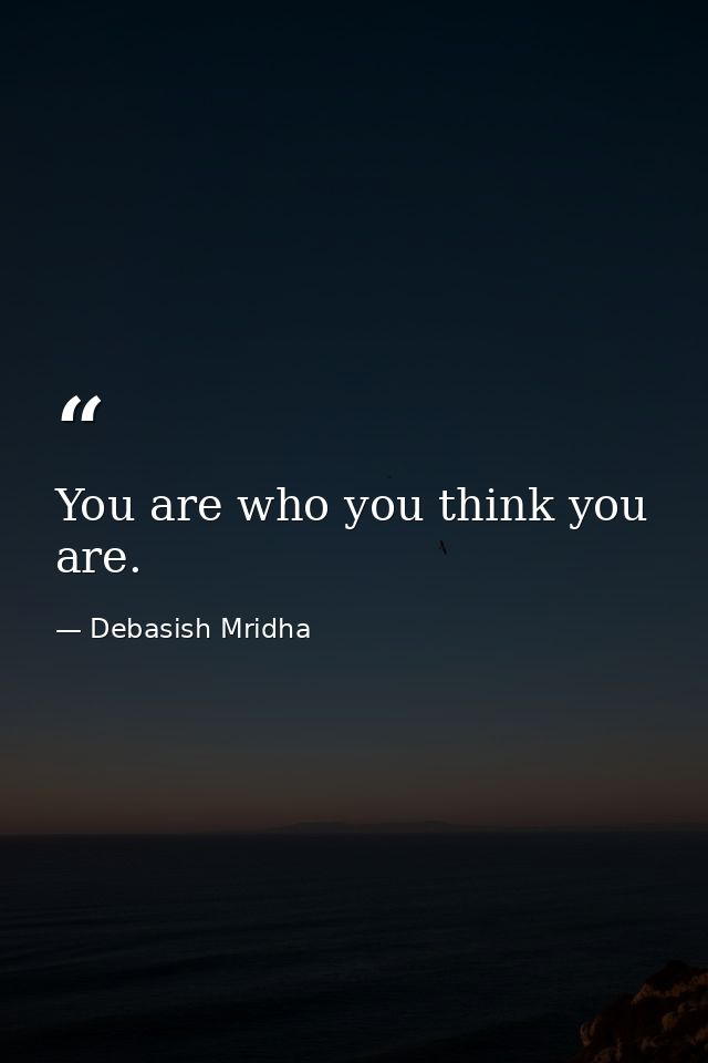 You are who you think you are. — Debasish Mridha