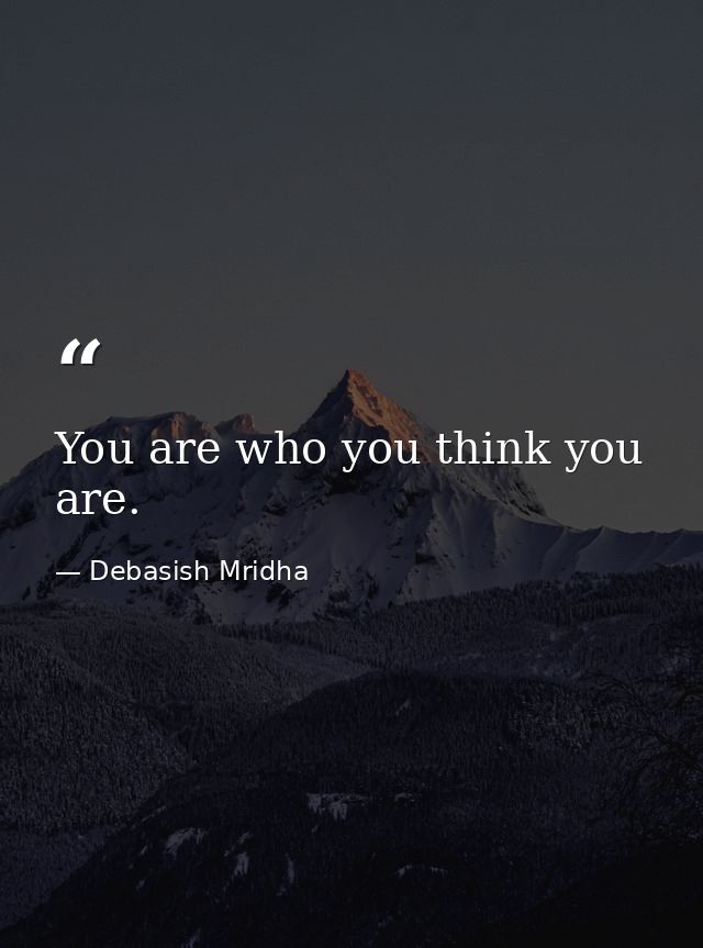You are who you think you are. — Debasish Mridha