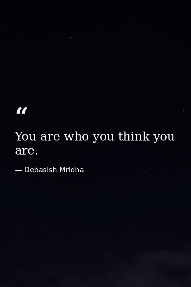 You are who you think you are. — Debasish Mridha