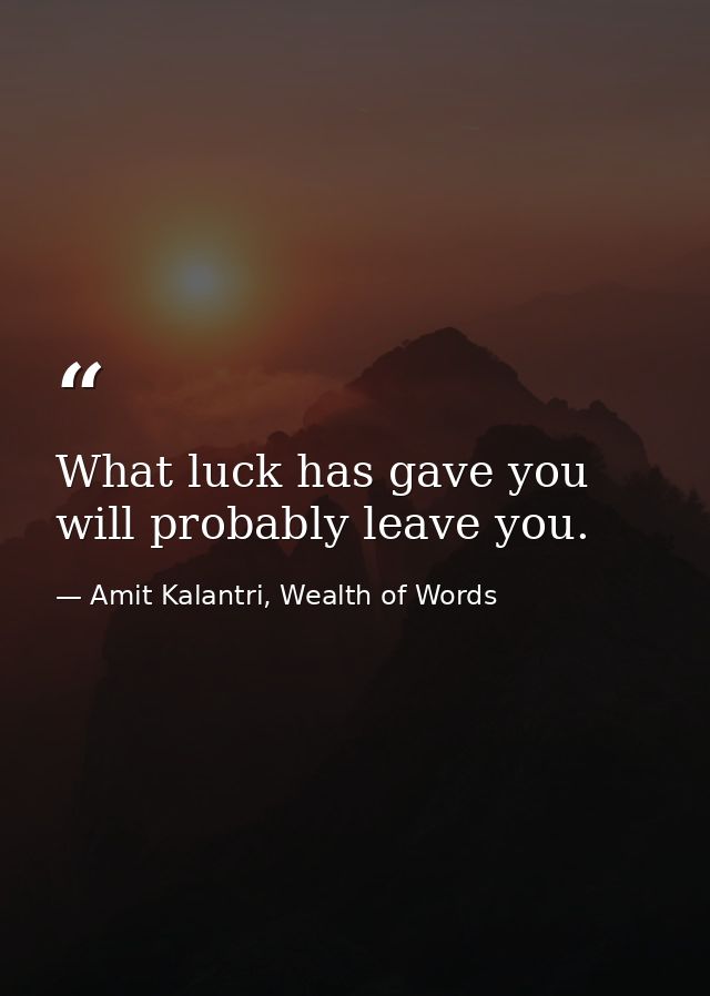 What luck has gave you will probably leave you. — Amit Kalantri, Wealth of Words
