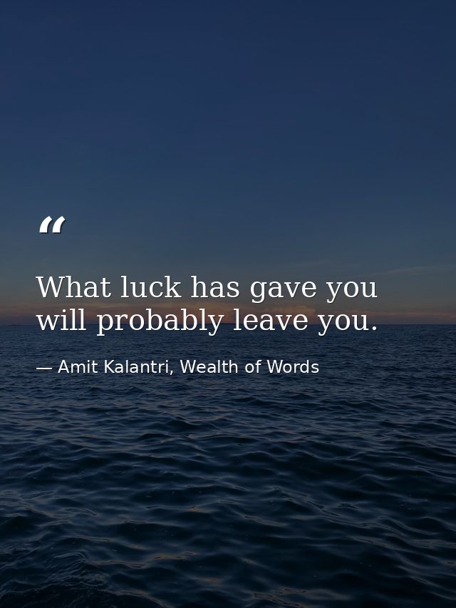 What luck has gave you will probably leave you. — Amit Kalantri, Wealth of Words