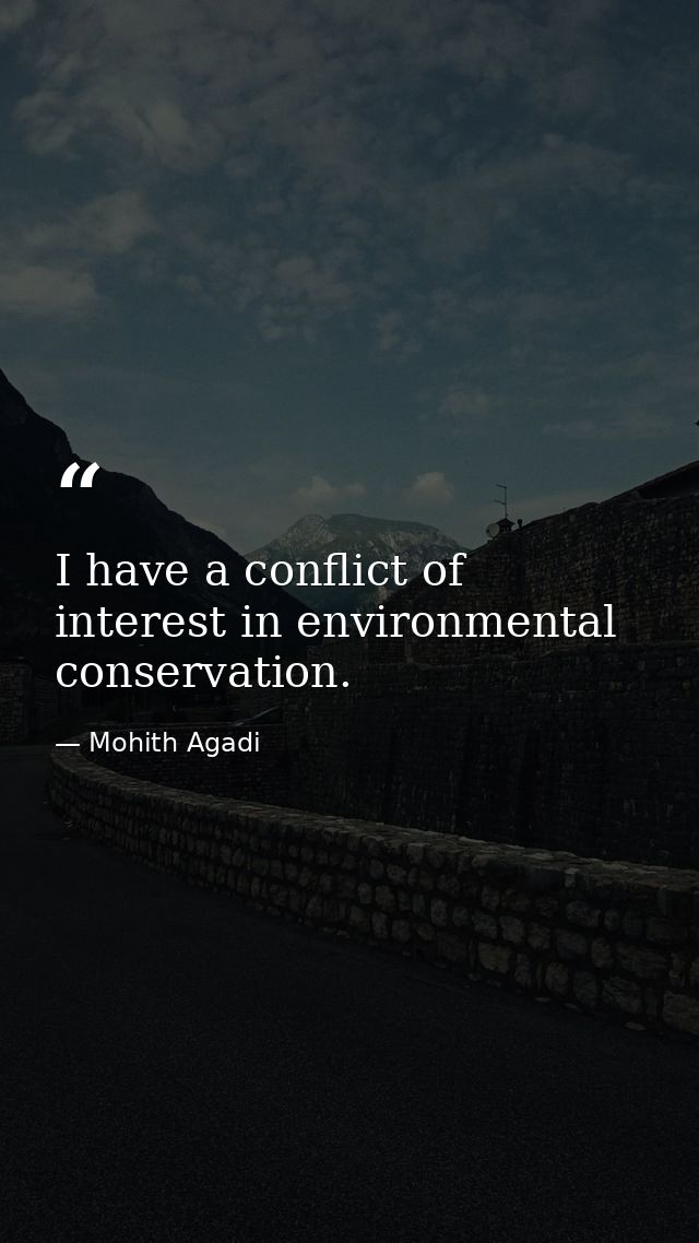 I have a conflict of interest in environmental conservation. — Mohith Agadi