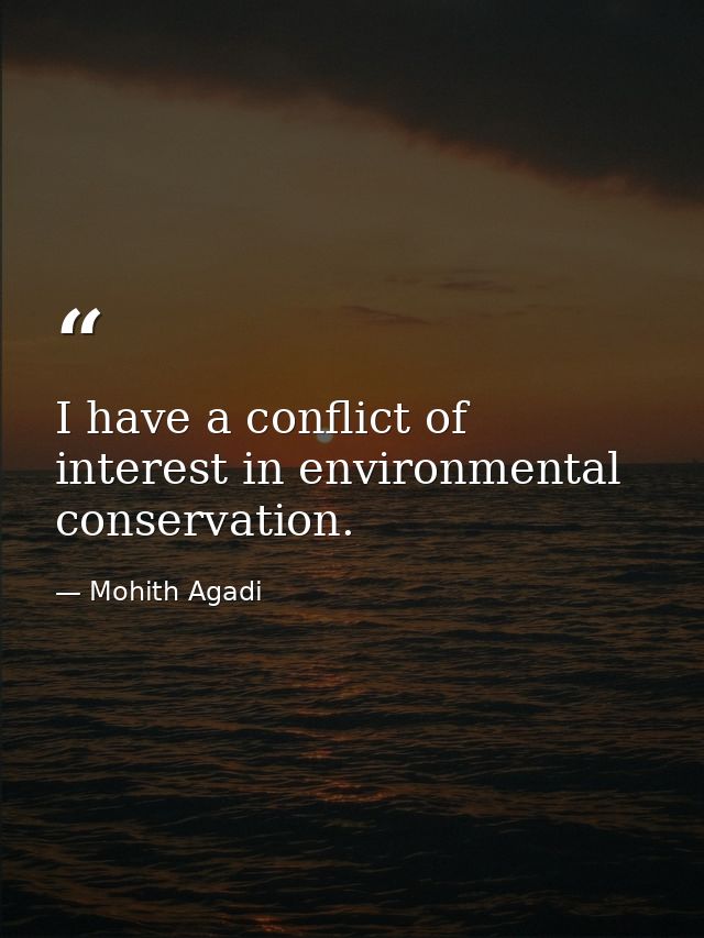 I have a conflict of interest in environmental conservation. — Mohith Agadi