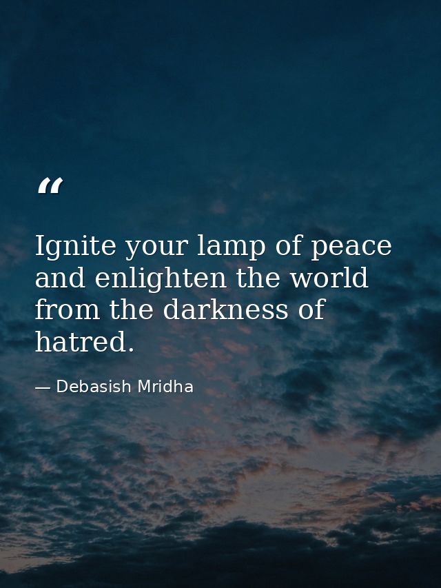 Ignite your lamp of peace and enlighten the world from the darkness of hatred. — Debasish Mridha
