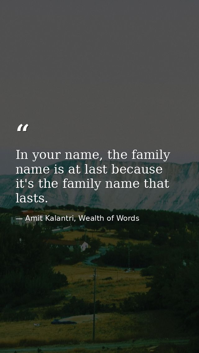 In your name, the family name is at last because it's the family name that lasts. — Amit Kalantri, Wealth of Words