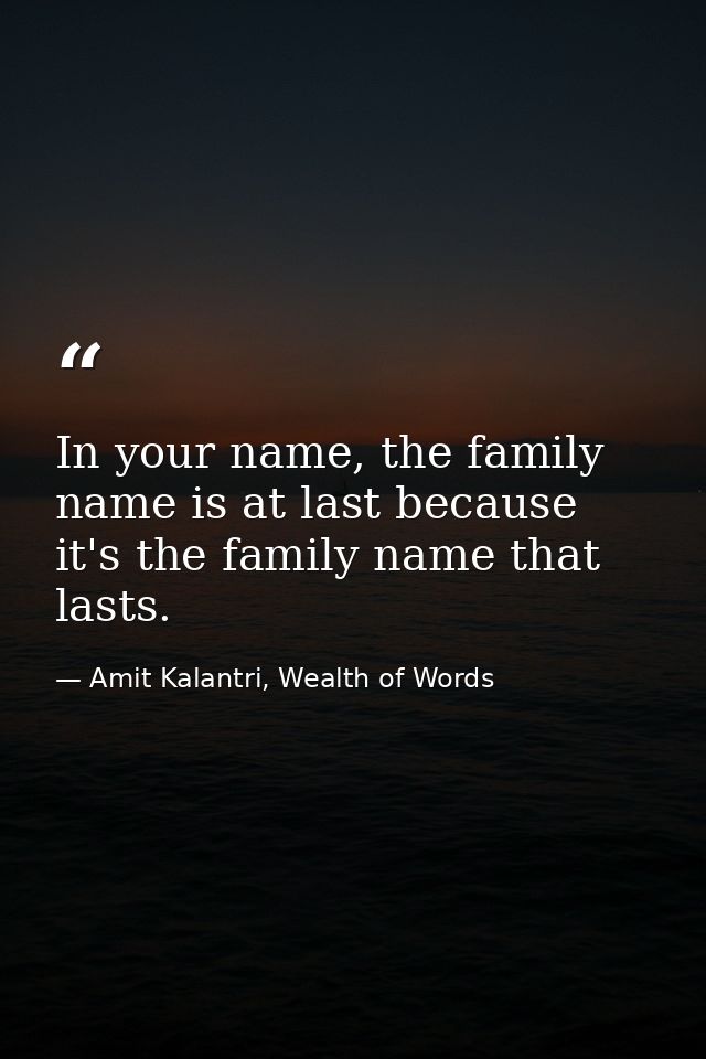 In your name, the family name is at last because it's the family name that lasts. — Amit Kalantri, Wealth of Words