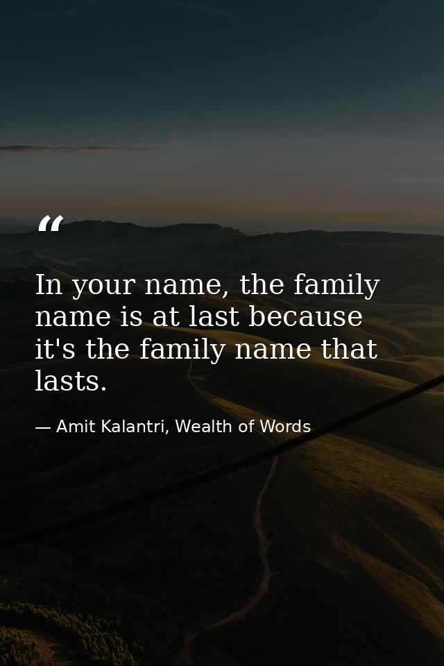 In your name, the family name is at last because it's the family name that lasts. — Amit Kalantri, Wealth of Words
