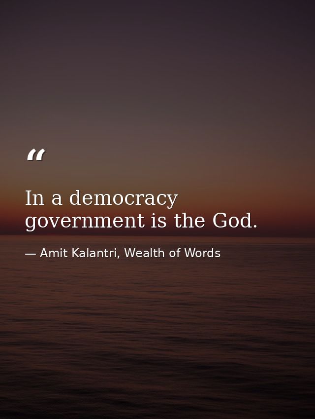 In a democracy government is the God. — Amit Kalantri, Wealth of Words