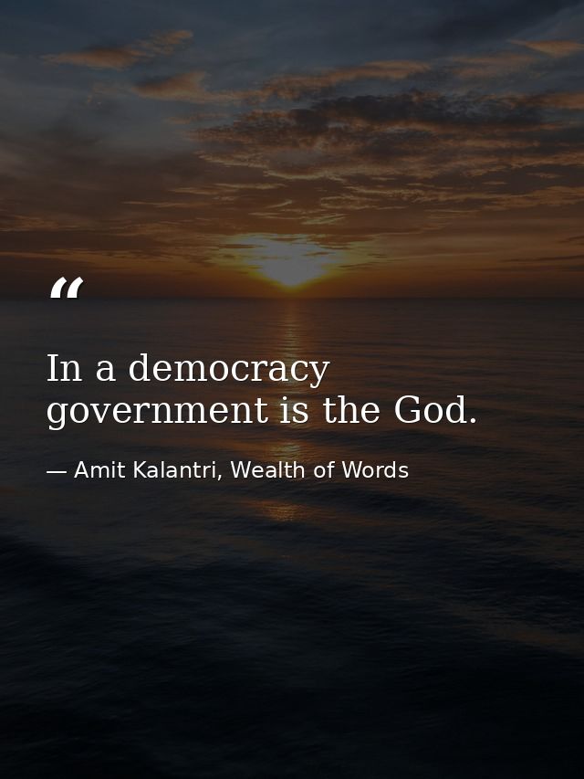 In a democracy government is the God. — Amit Kalantri, Wealth of Words