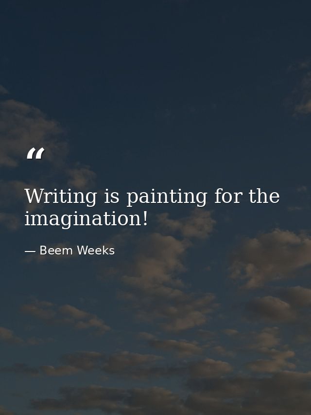 Writing is painting for the imagination! — Beem Weeks