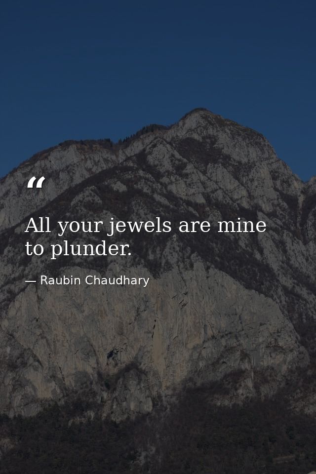All your jewels are mine to plunder. — Raubin Chaudhary
