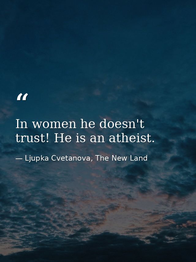 In women he doesn't trust! He is an atheist. — Ljupka Cvetanova, The New Land