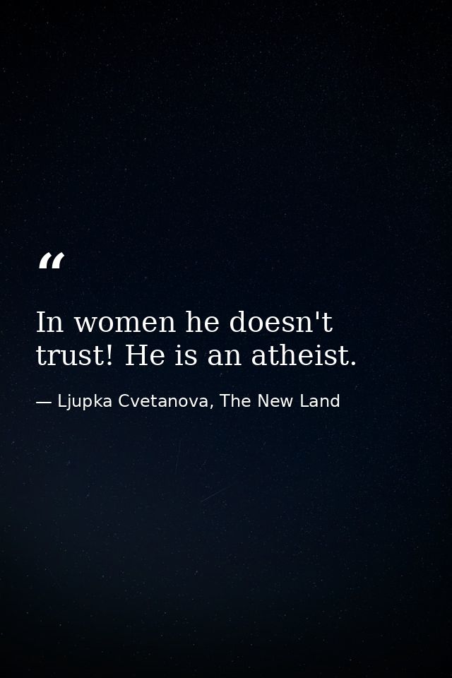 In women he doesn't trust! He is an atheist. — Ljupka Cvetanova, The New Land
