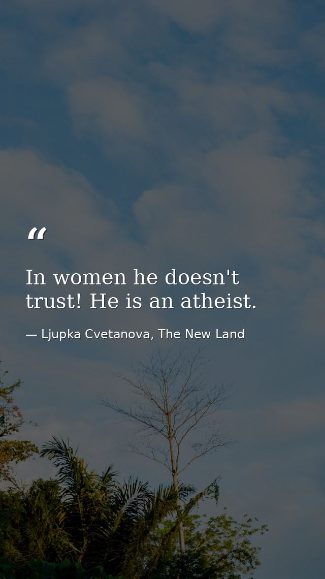 In women he doesn't trust! He is an atheist. — Ljupka Cvetanova, The New Land