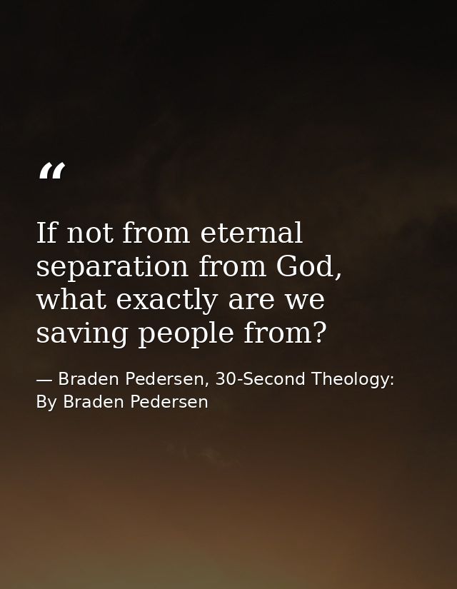 If not from eternal separation from God, what exactly are we saving people from? — Braden Pedersen, 30-Second Theology: By Braden Pedersen