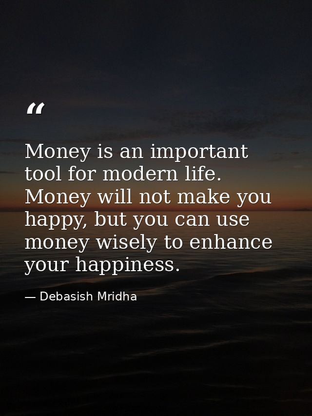 Money is an important tool for modern life. Money will not make you happy, but you can use money wisely to enhance your  — Debasish Mridha