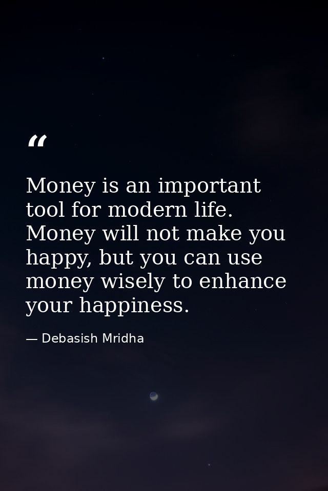 Money is an important tool for modern life. Money will not make you happy, but you can use money wisely to enhance your  — Debasish Mridha