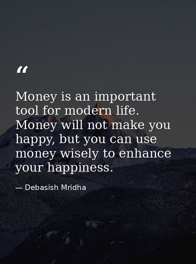 Money is an important tool for modern life. Money will not make you happy, but you can use money wisely to enhance your  — Debasish Mridha
