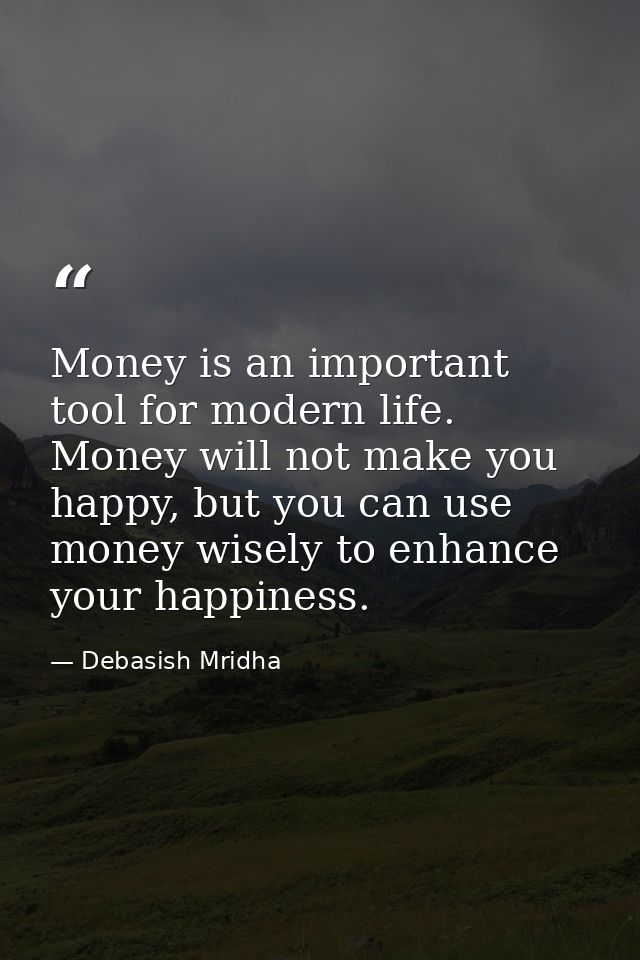 Money is an important tool for modern life. Money will not make you happy, but you can use money wisely to enhance your  — Debasish Mridha