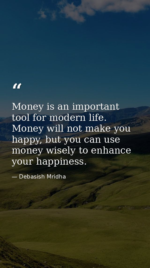 Money is an important tool for modern life. Money will not make you happy, but you can use money wisely to enhance your  — Debasish Mridha