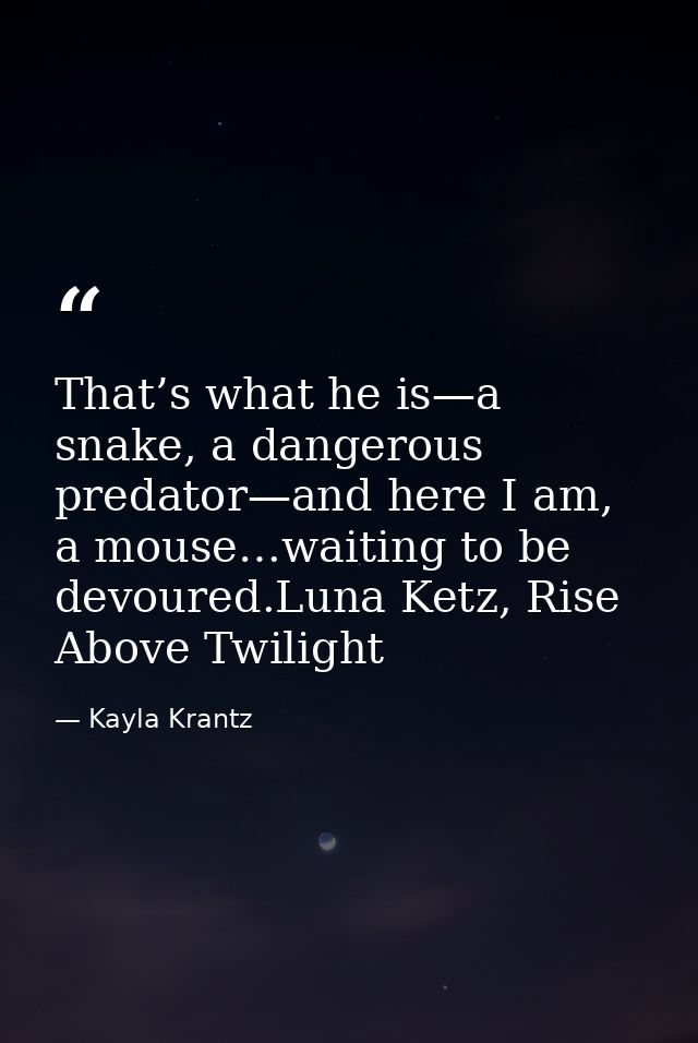That’s what he is—a snake, a dangerous predator—and here I am, a mouse…waiting to be devoured.Luna Ketz, Rise Above Twil — Kayla Krantz