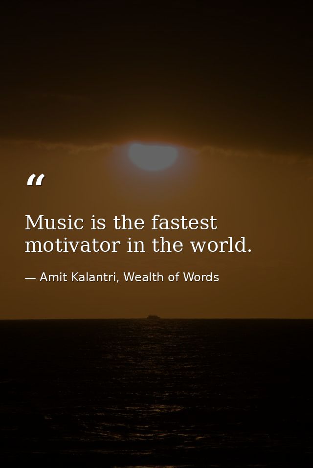 Music is the fastest motivator in the world. — Amit Kalantri, Wealth of Words