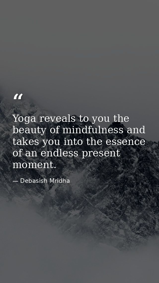 Yoga reveals to you the beauty of mindfulness and takes you into the essence of an endless present moment. — Debasish Mridha