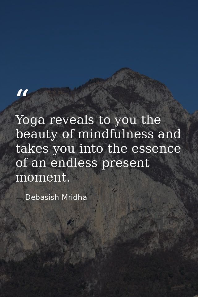 Yoga reveals to you the beauty of mindfulness and takes you into the essence of an endless present moment. — Debasish Mridha