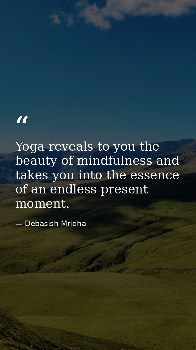 Yoga reveals to you the beauty of mindfulness and takes you into the essence of an endless present moment. — Debasish Mridha
