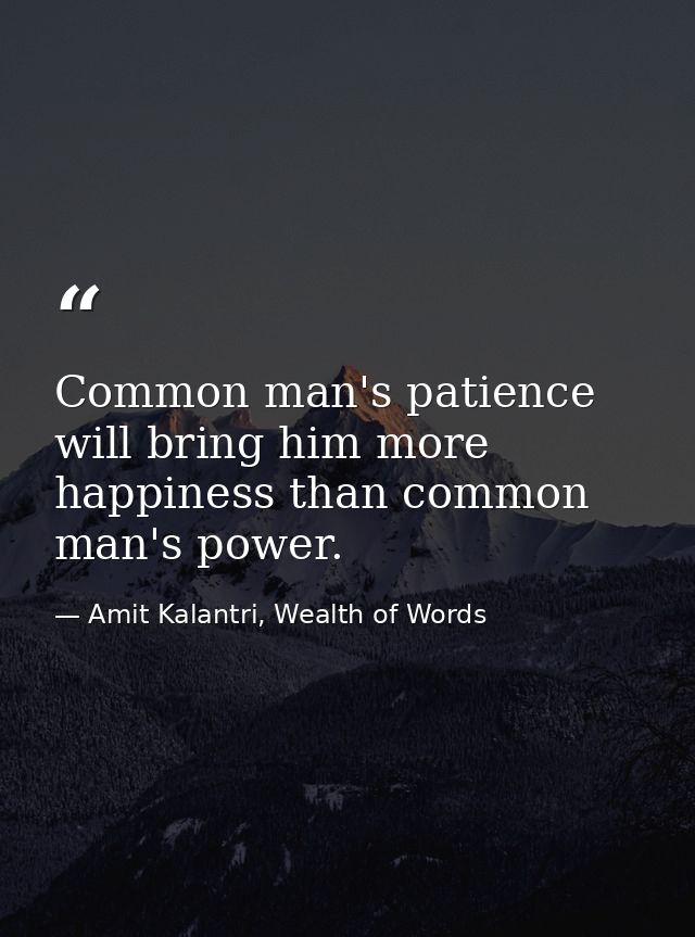 Common man's patience will bring him more happiness than common man's power. — Amit Kalantri, Wealth of Words