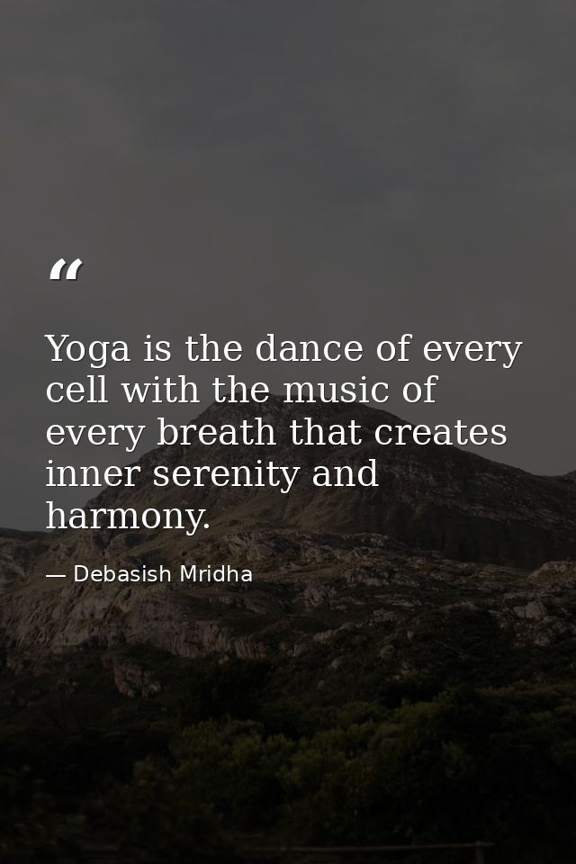 Yoga is the dance of every cell with the music of every breath that creates inner serenity and harmony. — Debasish Mridha