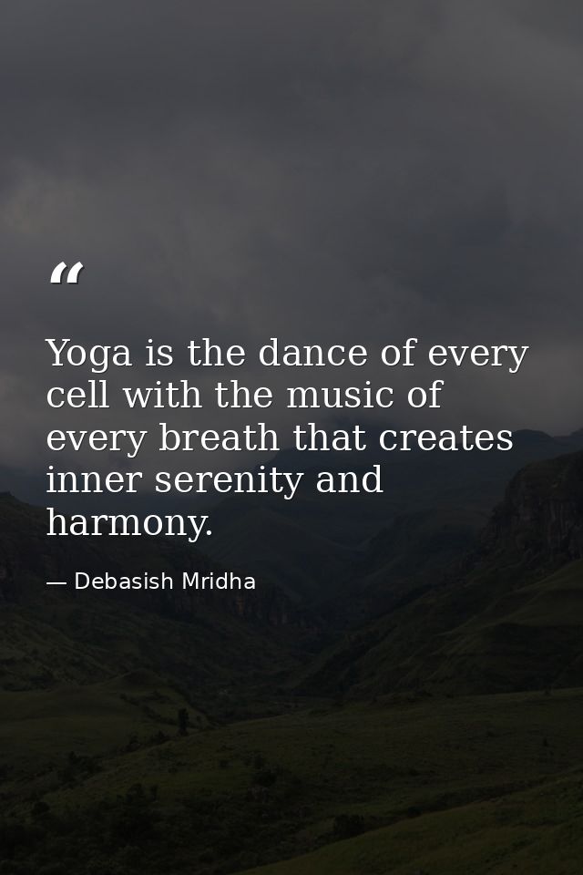 Yoga is the dance of every cell with the music of every breath that creates inner serenity and harmony. — Debasish Mridha